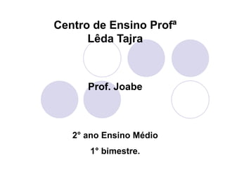 Centro de Ensino ProfªLêdaTajra Prof. Joabe 2° ano Ensino Médio 1° bimestre. 