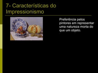 7- Características do Impressionismo Preferência pelos pintores em representar uma natureza morta do que um objeto. 