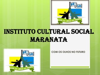 INSTITUTO CULTURAL SOCIAL
        MARANATA
             COM OS OLHOS NO FUTURO
 