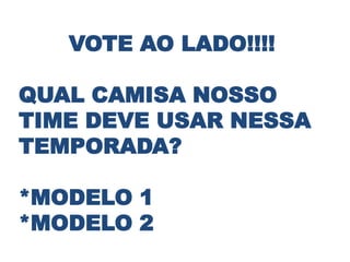 VOTE AO LADO!!!!

QUAL CAMISA NOSSO
TIME DEVE USAR NESSA
TEMPORADA?

*MODELO 1
*MODELO 2
 