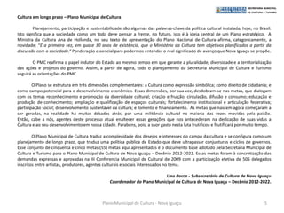 Cultura em longo prazo – Plano Municipal de Cultura

         Planejamento, participação e sustentabilidade são algumas das palavras-chave da política cultural instalada, hoje, no Brasil.
Isto significa que a sociedade como um todo deve pensar a frente, no futuro, isto é à ideia central de um Plano estratégico. A
Ministra da Cultura Ana de Hollanda, no seu texto de apresentação do Plano Nacional de Cultura afirma, categoricamente, a
novidade: “É a primeira vez, em quase 30 anos de existência, que o Ministério da Cultura tem objetivos planificados a partir da
discussão com a sociedade.“ Ponderação essencial para podermos entender o real significado de avanço que Nova Iguaçu se propõe.

        O PMC reafirma o papel indutor do Estado ao mesmo tempo em que garante a pluralidade, diversidade e a territorialização
das ações e projetos do governo. Assim, a partir de agora, todo o planejamento da Secretaria Municipal de Cultura e Turismo
seguirá as orientações do PMC.

        O Plano se estrutura em três dimensões complementares: a Cultura como expressão simbólica; como direito de cidadania; e
como campo potencial para o desenvolvimento econômico. Essas dimensões, por sua vez, desdobram-se nas metas, que dialogam
com os temas reconhecimento e promoção da diversidade cultural; criação e fruição; circulação, difusão e consumo; educação e
produção de conhecimento; ampliação e qualificação de espaços culturais; fortalecimento institucional e articulação federativa;
participação social; desenvolvimento sustentável da cultura; e fomento e financiamento. As metas que nascem agora começaram a
ser geradas, na realidade há muitas décadas atrás, por uma militância cultural na maioria das vezes movidas pela paixão.
Então, cabe a nós, agentes deste processo atual enaltecer essas gerações que nos antecederam na dedicação de suas vidas a
Cultura e ao seu desenvolvimento em nossa cidade. Parabéns, pois, a suor gasto nesta luta frutificou e frutificará por muito tempo.

        O Plano Municipal de Cultura traduz a complexidade dos desejos e interesses do campo da cultura e se configura como um
planejamento de longo prazo, que traduz uma política pública de Estado que deve ultrapassar conjunturas e ciclos de governos.
Esse conjunto de cinquenta e cinco metas (55) metas aqui apresentadas é o documento base adotado pela Secretaria Municipal de
Cultura e Turismo para o Plano Municipal de Cultura de Nova Iguaçu – Decênio 2012-2022. Essas metas foram à concretização das
demandas expressas e aprovadas na III Conferencia Municipal de Cultural de 2009 com a participação efetiva de 505 delegados
inscritos entre artistas, produtores, agentes culturais e sociais interessados no tema.

                                                                          Lino Rocca - Subsecretário de Cultura de Nova Iguaçu
                                                Coordenador do Plano Municipal de Cultura de Nova Iguaçu – Decênio 2012-2022.



                                            Plano Municipal de Cultura - Nova Iguaçu                                              5
 