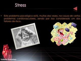 • Este problema psicológico está, muitas das vezes, na causa de certos
  problemas cardiovasculares, sendo por isso considerado um dos
  fatores de risco.




Izabella Gonçalves
 