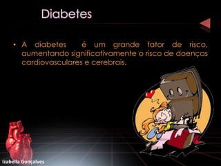 • A diabetes      é um grande fator de risco,
      aumentando significativamente o risco de doenças
      cardiovasculares e cerebrais.




Izabella Gonçalves
 