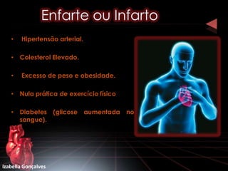 •   Hipertensão arterial.

   • Colesterol Elevado.

   •   Excesso de peso e obesidade.

   • Nula prática de exercício físico

   • Diabetes (glicose aumentada no
     sangue).




Izabella Gonçalves
 