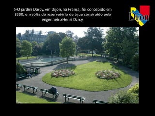 5-O jardim Darcy, em Dijon, na França, foi concebido em
1880, em volta do reservatório de água construído pelo
               engenheiro Henri Darcy
 