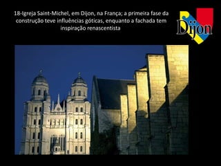 18-Igreja Saint-Michel, em Dijon, na França; a primeira fase da
 construção teve influências góticas, enquanto a fachada tem
                   inspiração renascentista
 