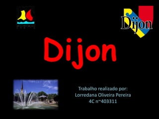 Dijon
   Trabalho realizado por:
  Lorredana Oliveira Pereira
        4C n~403311
 