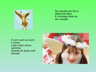 Sou aquele que traz a alegria de Deus E a entrega direto ao seu coração  E com você vou sorrir, e chorar Lado a lado vamos caminhar Quando de ajuda você precisar  