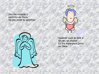 Vou lhe mostrar o caminho de Deus Só ele, pode te santificar  Quando você se ferir e do céu se afastar Eu lhe trarei para perto de Deus 