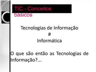 TIC - Conceitos
             básicos

               Tecnologias de Informação
                           #
                      Informática

      O que são então as Tecnologias de
      Informação?...
15-04-2013             TIC - Victor Rodrigues   3
 
