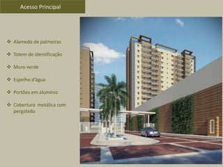  Alameda de palmeiras
 Totem de identificação
 Muro verde
 Espelho d’água
 Portões em alumínio
 Cobertura metálica com
pergolado
Acesso Principal
 