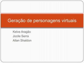 Geração de personagens virtuais
Kelve Aragão
Jocile Serra
Allan Shaldon

 