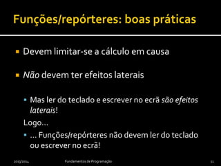  Devem limitar-se a cálculo em causa
 Não devem ter efeitos laterais
 Mas ler do teclado e escrever no ecrã são efeitos
laterais!
Logo...
 ... Funções/repórteres não devem ler do teclado
ou escrever no ecrã!
2013/2014 Fundamentos de Programação 11
 