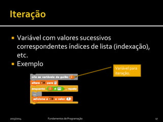  Variável com valores sucessivos
correspondentes índices de lista (indexação),
etc.
 Exemplo
2013/2014 Fundamentos de Programação 17
Variável para
iteração.
 