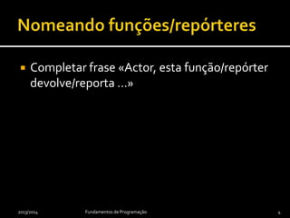  Completar frase «Actor, esta função/repórter
devolve/reporta …»
2013/2014 Fundamentos de Programação 4
 
