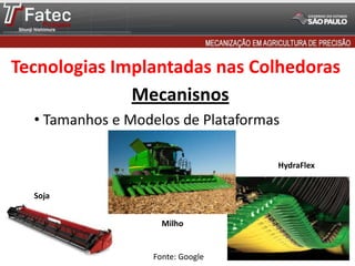 Tecnologias Implantadas nas Colhedoras
Mecanisnos
• Tamanhos e Modelos de Plataformas
HydraFlex
Soja
Milho

Fonte: Google

 