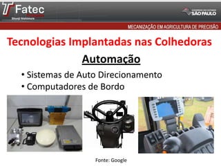Tecnologias Implantadas nas Colhedoras
Automação
• Sistemas de Auto Direcionamento
• Computadores de Bordo

Fonte: Google

 