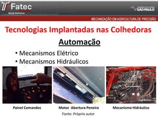 Tecnologias Implantadas nas Colhedoras
Automação
• Mecanismos Elétrico
• Mecanismos Hidráulicos

Painel Comandos

Motor Abertura Peneira
Fonte: Próprio autor

Mecanismo Hidráulico

 