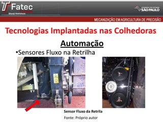 Tecnologias Implantadas nas Colhedoras
Automação
•Sensores Fluxo na Retrilha

Sensor Fluxo da Retrila
Fonte: Próprio autor

 