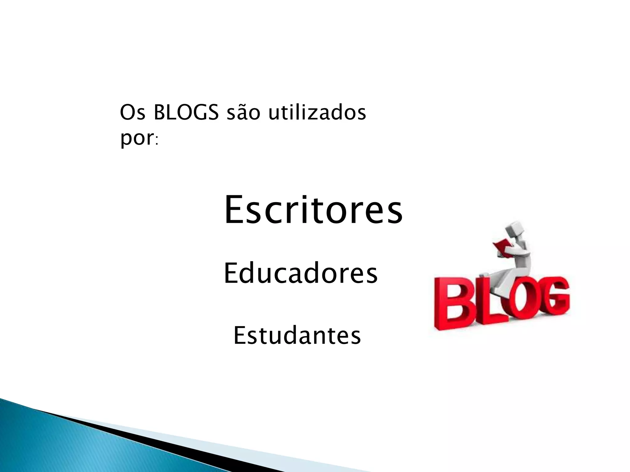 Os BLOGS são utilizados
por:
Escritores
Educadores
Estudantes