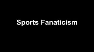 Sports Fanaticism
 