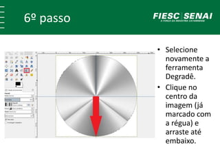 6º passo 
• Selecione 
novamente a 
ferramenta 
Degradê. 
• Clique no 
centro da 
imagem (já 
marcado com 
a régua) e 
arraste até 
embaixo. 
 