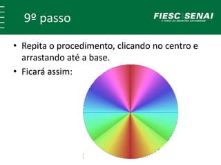 9º passo 
• Repita o procedimento, clicando no centro e 
arrastando até a base. 
• Ficará assim: 
 