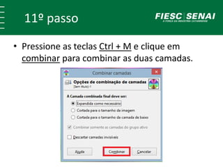 11º passo 
• Pressione as teclas Ctrl + M e clique em 
combinar para combinar as duas camadas. 
 