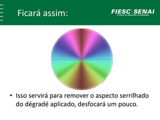 Ficará assim: 
• Isso servirá para remover o aspecto serrilhado 
do dégradé aplicado, desfocará um pouco. 
 