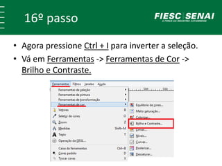 16º passo 
• Agora pressione Ctrl + I para inverter a seleção. 
• Vá em Ferramentas -> Ferramentas de Cor -> 
Brilho e Contraste. 
 