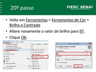 20º passo 
• Volte em Ferramentas > Ferramentas de Cor > 
Brilho e Contraste 
• Altere novamente o valor de brilho para 97. 
• Clique OK. 
 