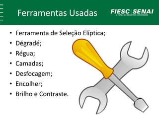 Ferramentas Usadas 
• Ferramenta de Seleção Elíptica; 
• Dégradé; 
• Régua; 
• Camadas; 
• Desfocagem; 
• Encolher; 
• Brilho e Contraste. 
 