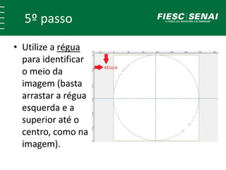 5º passo 
• Utilize a régua 
para identificar 
o meio da 
imagem (basta 
arrastar a régua 
esquerda e a 
superior até o 
centro, como na 
imagem). 
 