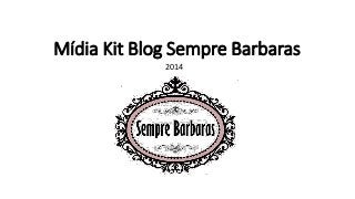Mídia Kit Blog Sempre Barbaras
2014
 