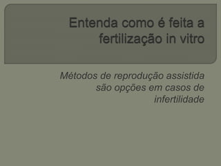 Métodos de reprodução assistida
são opções em casos de
infertilidade
 