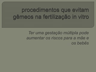 Ter uma gestação múltipla pode
aumentar os riscos para a mãe e
os bebês
 