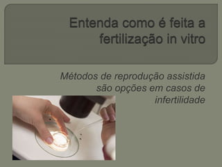 Métodos de reprodução assistida
são opções em casos de
infertilidade
 