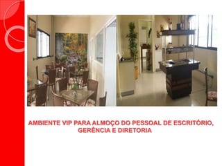 AMBIENTE VIP PARA ALMOÇO DO PESSOAL DE ESCRITÓRIO,
GERÊNCIA E DIRETORIA
 