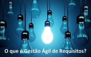 Best result comes From
a good process
A inteligência coletiva
O que é Gestão Ágil de Requisitos?
 