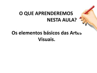 O QUE APRENDEREMOS
NESTA AULA?
Os elementos básicos das Artes
Visuais.
 