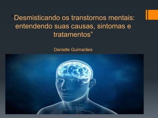 “Desmisticando os transtornos mentais:
entendendo suas causas, sintomas e
tratamentos”
Danielle Guimarães
 