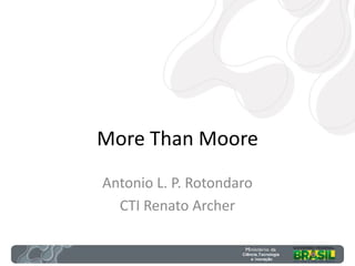 More Than Moore
Antonio L. P. Rotondaro
CTI Renato Archer
 