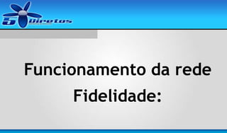 Funcionamento da rede
Fidelidade:

 