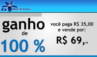 ganho
de

100 %

você paga R$ 35,00
e vende por:

R$ 69,

99

 