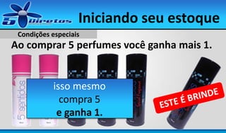 Iniciando seu estoque
Condições especiais

Ao comprar 5 perfumes você ganha mais 1.

isso mesmo
compra 5
e ganha 1.

 