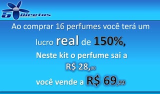 Ao comprar 16 perfumes você terá um
lucro
de
,
Neste kit o perfume sai a

você vende a

 