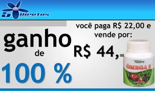 você paga R$ 22,00 e
vende por:

ganho R$ 44,
de

100 %

00

 