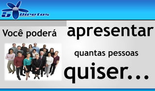 Você poderá

apresentar
quantas pessoas

quiser...

 