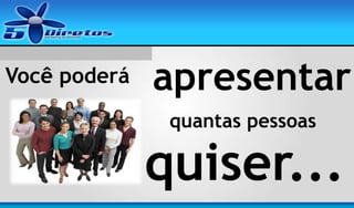 Você poderá

apresentar
quantas pessoas

quiser...

 