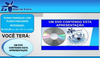 PLANO FRANQUIA COM
PLANO FIDELIDADE
INTEGRADO.
R$ 255,00 em até 12X no cartão.

VOCÊ TERÁ:
UM SITE DE
UM DVD
CONTENDO ESTA
CAPTURA DE
APRESENTAÇÃO
CONTATOS

 